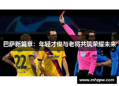 巴萨新篇章：年轻才俊与老将共筑荣耀未来