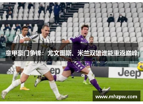 意甲豪门争锋：尤文图斯、米兰双雄谁能重返巅峰