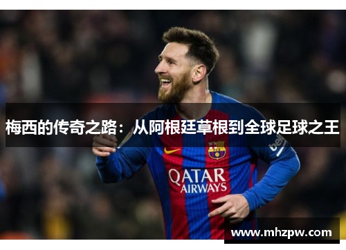 梅西的传奇之路：从阿根廷草根到全球足球之王