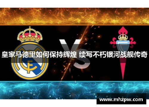 皇家马德里如何保持辉煌 续写不朽银河战舰传奇