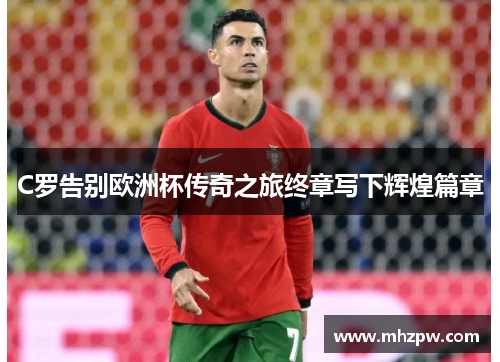 C罗告别欧洲杯传奇之旅终章写下辉煌篇章