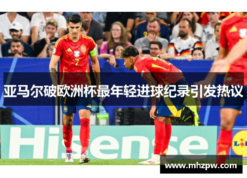亚马尔破欧洲杯最年轻进球纪录引发热议