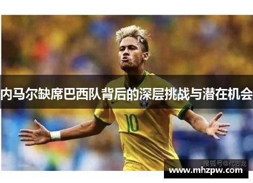 内马尔缺席巴西队背后的深层挑战与潜在机会