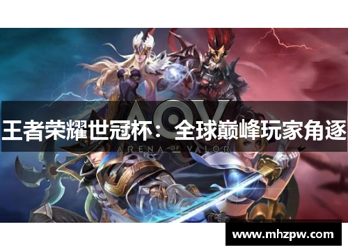 王者荣耀世冠杯：全球巅峰玩家角逐
