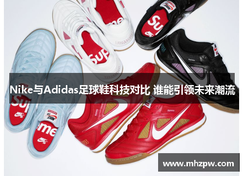 Nike与Adidas足球鞋科技对比 谁能引领未来潮流