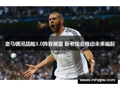 皇马银河战舰3.0阵容展望 新老结合推动未来崛起