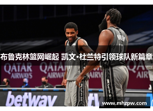 布鲁克林篮网崛起 凯文·杜兰特引领球队新篇章