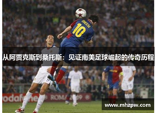 从阿贾克斯到桑托斯：见证南美足球崛起的传奇历程