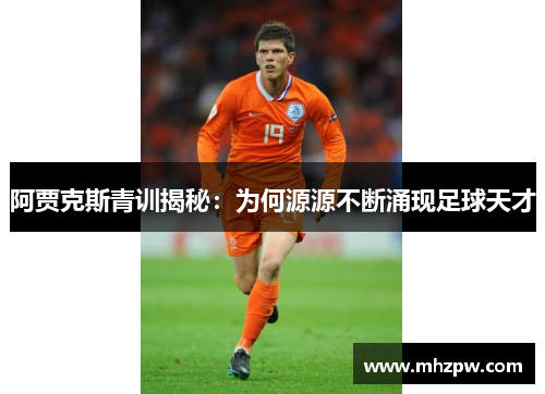 阿贾克斯青训揭秘：为何源源不断涌现足球天才