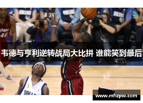 韦德与亨利逆转战局大比拼 谁能笑到最后