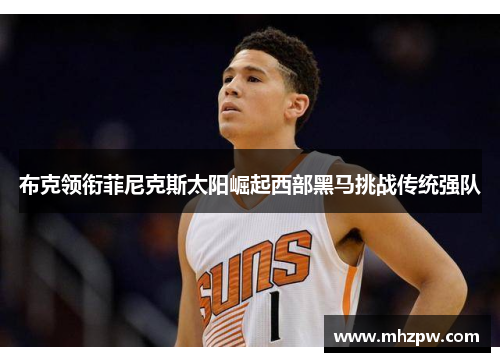 布克领衔菲尼克斯太阳崛起西部黑马挑战传统强队