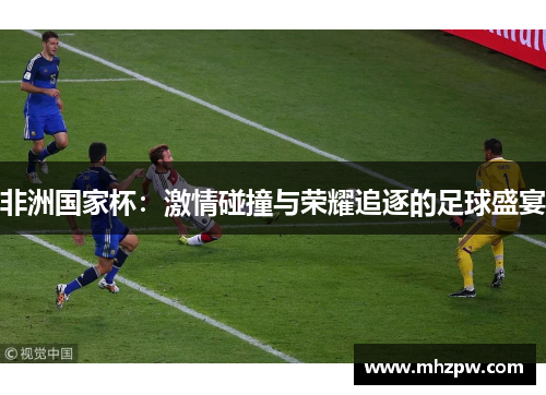 非洲国家杯：激情碰撞与荣耀追逐的足球盛宴