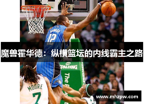 魔兽霍华德：纵横篮坛的内线霸主之路
