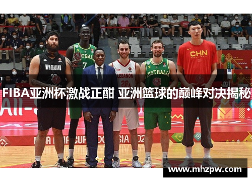 FIBA亚洲杯激战正酣 亚洲篮球的巅峰对决揭秘
