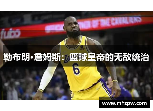 勒布朗·詹姆斯：篮球皇帝的无敌统治