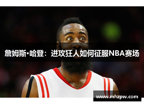 詹姆斯·哈登：进攻狂人如何征服NBA赛场