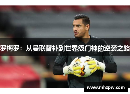 罗梅罗：从曼联替补到世界级门神的逆袭之路
