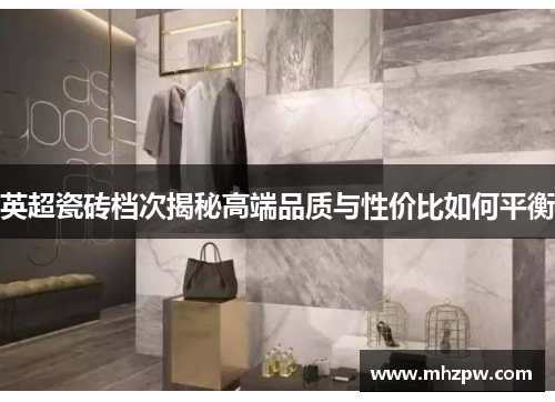 英超瓷砖档次揭秘高端品质与性价比如何平衡
