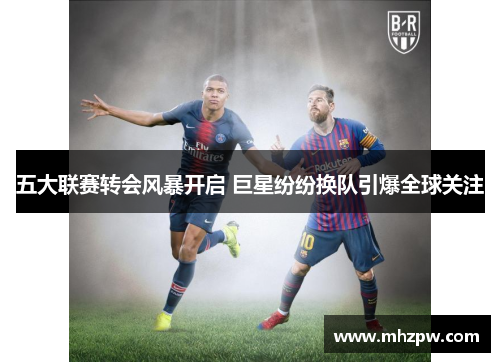 五大联赛转会风暴开启 巨星纷纷换队引爆全球关注