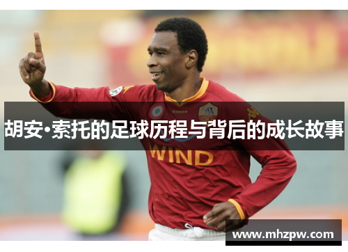 胡安·索托的足球历程与背后的成长故事