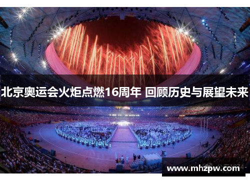 北京奥运会火炬点燃16周年 回顾历史与展望未来