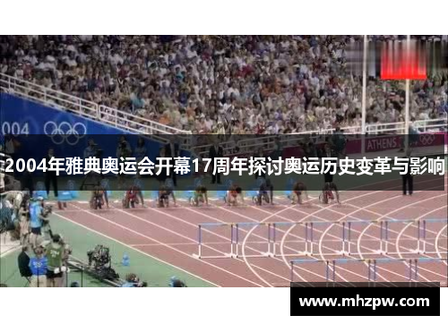 2004年雅典奥运会开幕17周年探讨奥运历史变革与影响