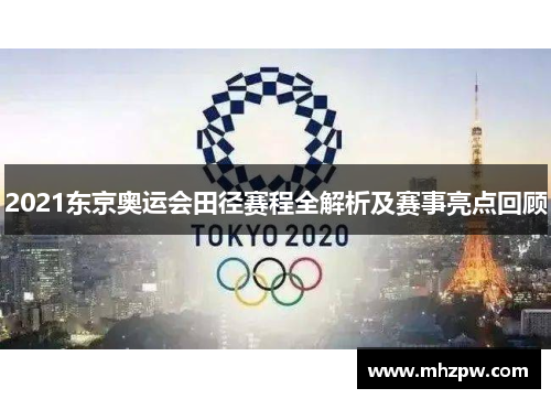 2021东京奥运会田径赛程全解析及赛事亮点回顾