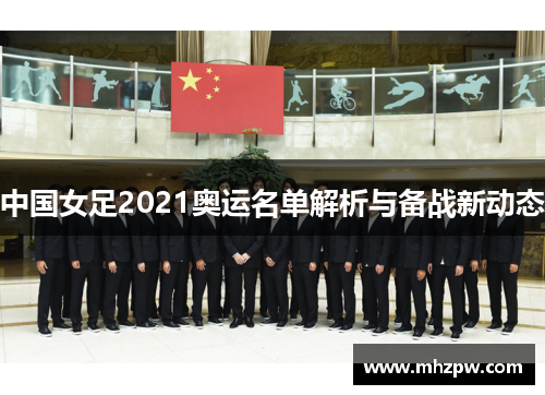 中国女足2021奥运名单解析与备战新动态