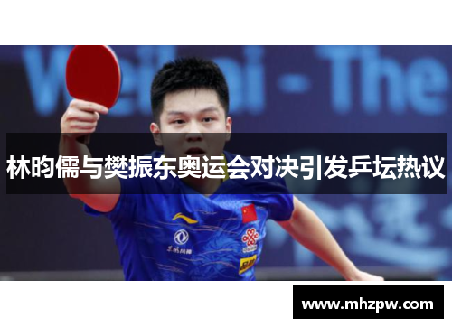 林昀儒与樊振东奥运会对决引发乒坛热议