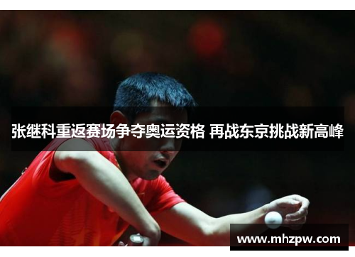 张继科重返赛场争夺奥运资格 再战东京挑战新高峰